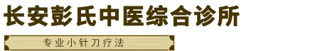 石家庄颈椎病|石家庄腰间盘突出|石家庄小针刀|长安彭林顺中医诊所【官网】