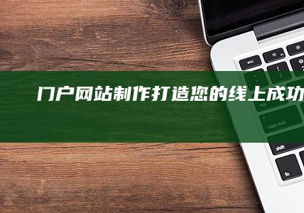 门户网站制作：打造您的线上成功平台
