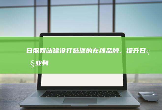 日照网站建设：打造您的在线品牌，提升日照业务！