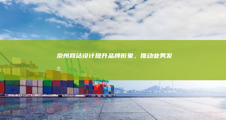 泉州网站设计：提升品牌形象，推动业务发展