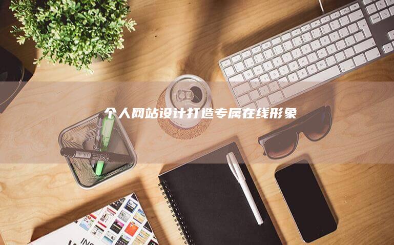 个人网站设计：打造专属在线形象