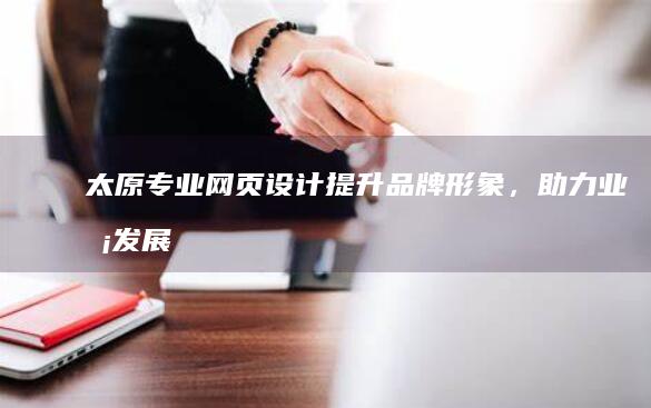 太原专业网页设计：提升品牌形象，助力业务发展