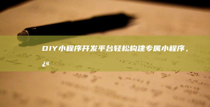DIY小程序开发平台：轻松构建专属小程序，快速上线你的应用