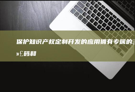 保护知识产权：定制开发的应用拥有专属的代码和设计，能够有效保护企业的知识产权，避免与其他应用的重复和侵权。