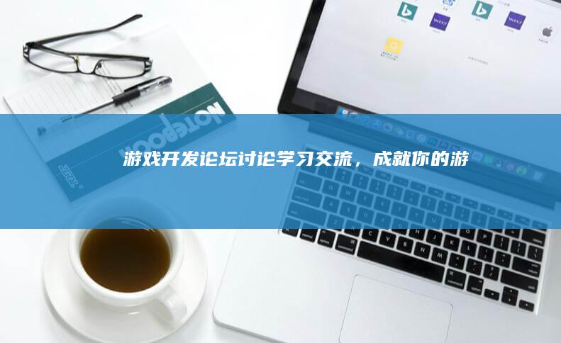 游戏开发论坛 -讨论、学习、交流，成就你的游戏梦想