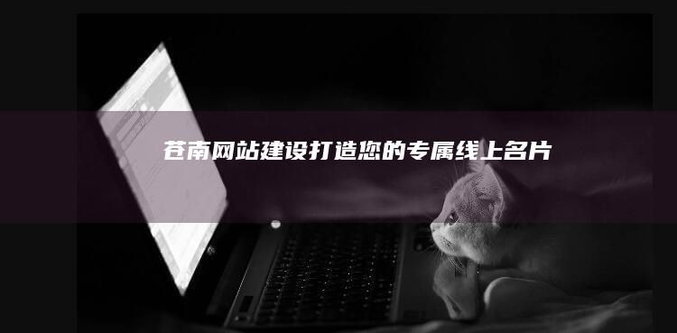 苍南网站建设：打造您的专属线上名片