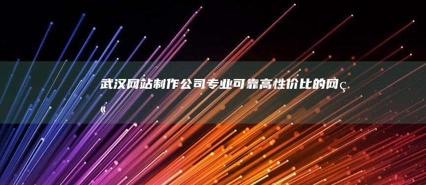 武汉网站制作公司 - 专业、可靠、高性价比的网站建设服务