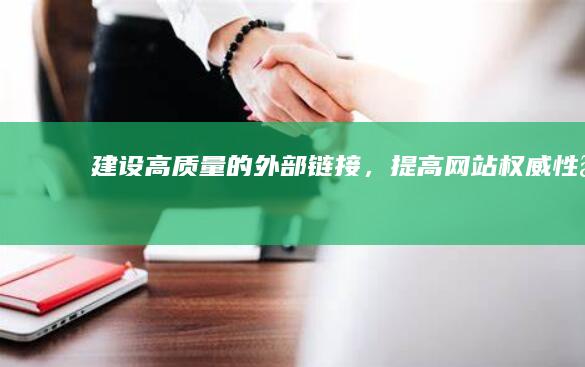 建设高质量的外部链接，提高网站权威性。