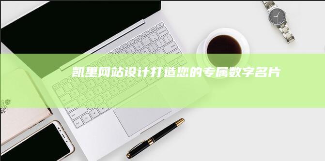 凯里网站设计:打造您的专属数字名片