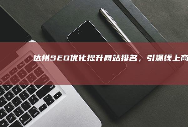 达州SEO优化：提升网站排名，引爆线上商机