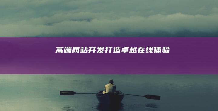 高端网站开发：打造卓越在线体验