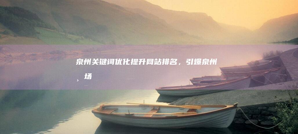 泉州关键词优化:提升网站排名,引爆泉州市场