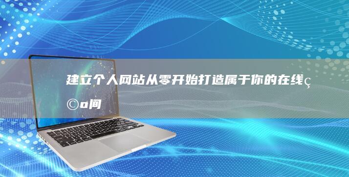 建立个人网站：从零开始打造属于你的在线空间