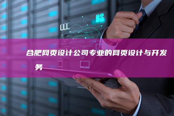 合肥网页设计公司 - 专业的网页设计与开发服务