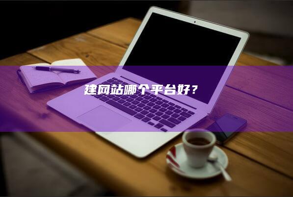 建网站哪个平台好？