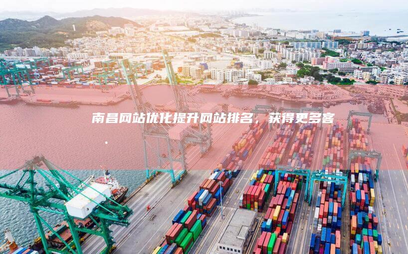 南昌网站优化：提升网站排名，获得更多客户