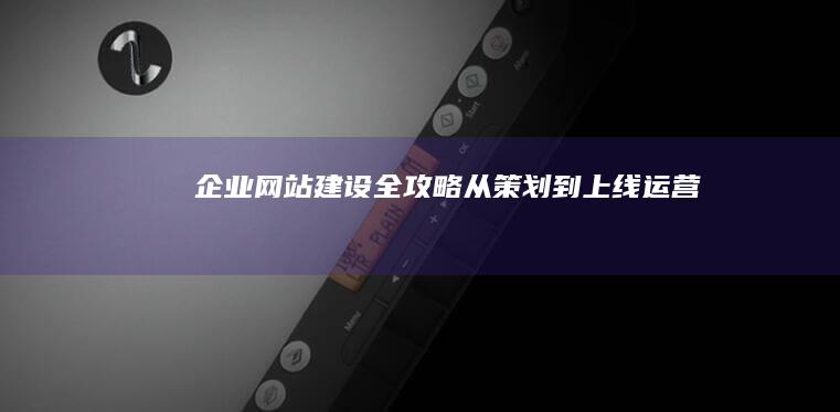企业网站建设全攻略：从策划到上线运营