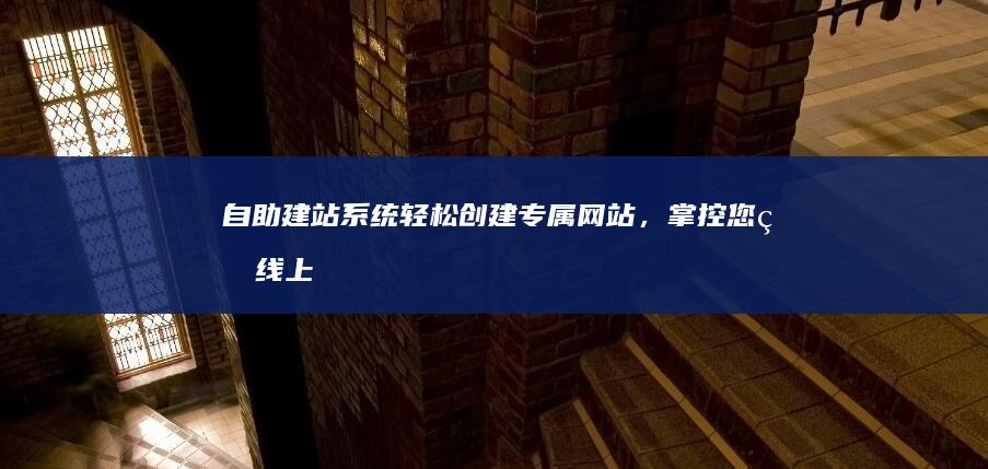 自助建站系统 - 轻松创建专属网站，掌控您的线上世界