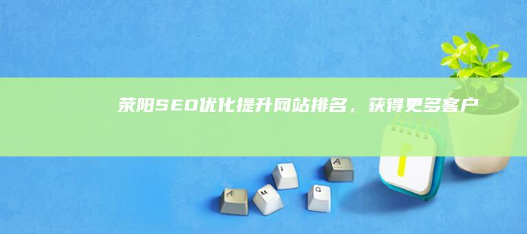 荥阳SEO优化：提升网站排名，获得更多客户