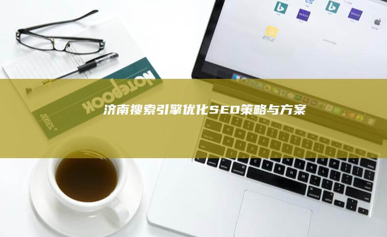 济南搜索引擎优化 (SEO) 策略与方案