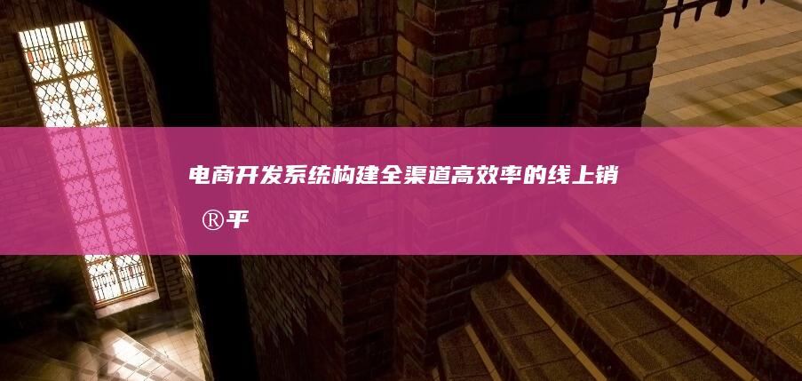 电商开发系统 - 构建全渠道、高效率的线上销售平台