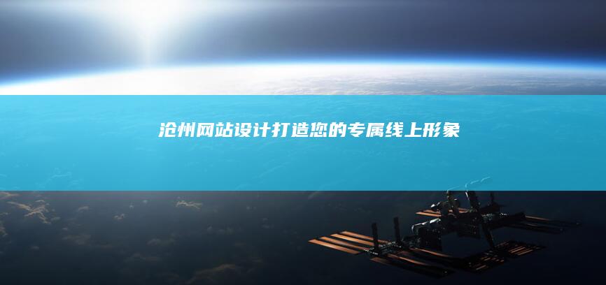 沧州网站设计:打造您的专属线上形象
