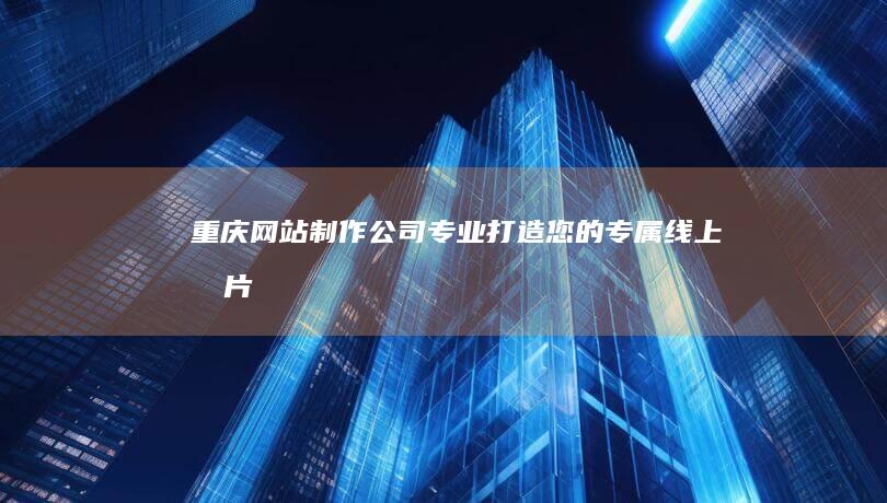 重庆网站制作公司 - 专业打造您的专属线上名片