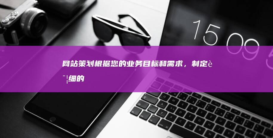 网站策划：根据您的业务目标和需求，制定详细的网站策划方案，确保网站能够实现预期的效果。