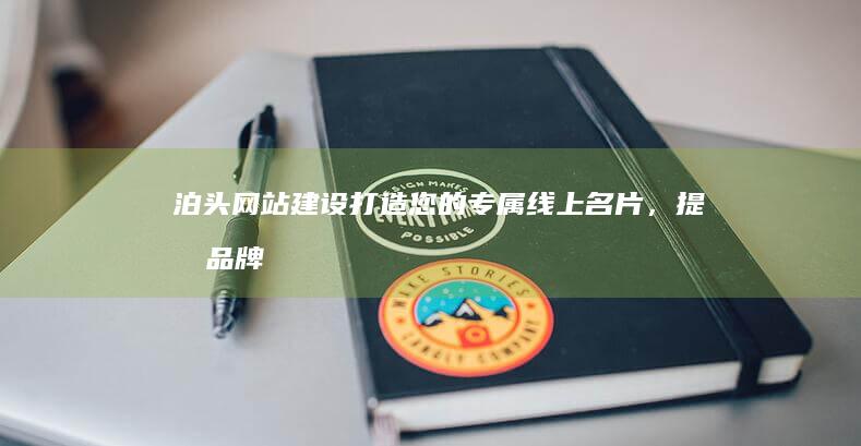 泊头网站建设：打造您的专属线上名片，提升品牌形象与业务增长