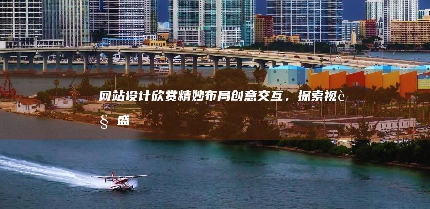网站设计欣赏：精妙布局、创意交互，探索视觉盛宴
